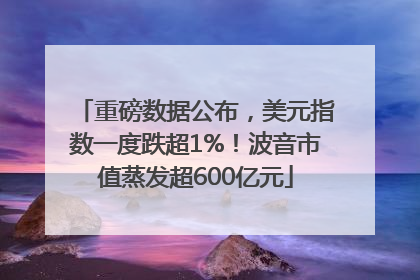 重磅数据公布，美元指数一度跌超1%！波音市值蒸发超600亿元