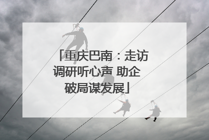 重庆巴南：走访调研听心声 助企破局谋发展