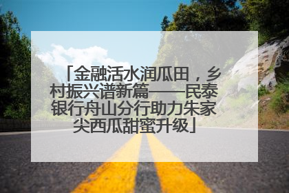 金融活水润瓜田，乡村振兴谱新篇——民泰银行舟山分行助力朱家尖西瓜甜蜜升级