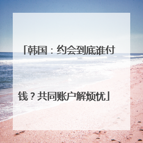 韩国：约会到底谁付钱？共同账户解烦忧