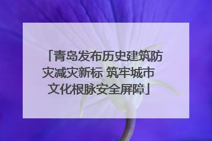 青岛发布历史建筑防灾减灾新标 筑牢城市文化根脉安全屏障