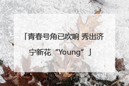 青春号角已吹响 秀出济宁新花“Young”