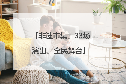 非遗市集、33场演出、全民舞台