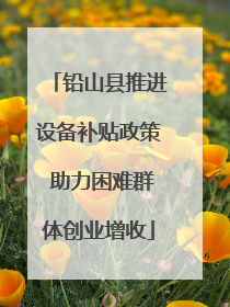 铅山县推进设备补贴政策 助力困难群体创业增收