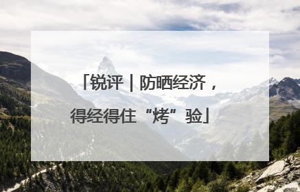 锐评｜防晒经济，得经得住“烤”验
