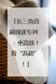 长三角首趟球迷专列：坐高铁！看“苏超”！