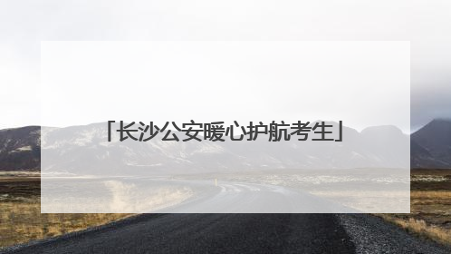 长沙公安暖心护航考生