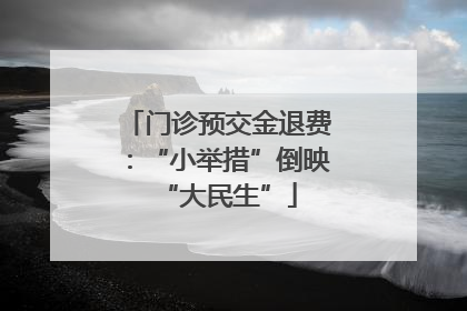 门诊预交金退费：“小举措”倒映“大民生”