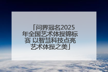 问界冠名2025年全国艺术体操锦标赛 以智慧科技点亮艺术体操之美
