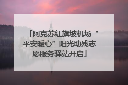 阿克苏红旗坡机场“平安暖心”阳光助残志愿服务驿站开启