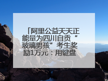 阿里公益天天正能量为四川自贡“玻璃男孩”考生奖励1万元：用键盘继续书写不设限的人生