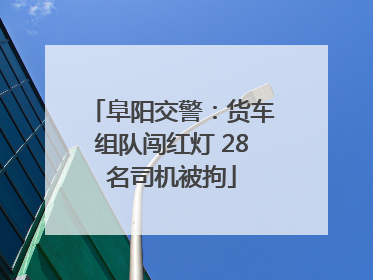 阜阳交警：货车组队闯红灯 28名司机被拘