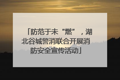 防范于未“燃”，湖北谷城警消联合开展消防安全宣传活动