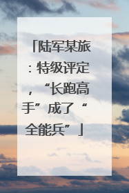 陆军某旅：特级评定，“长跑高手”成了“全能兵”