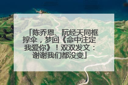 陈乔恩、阮经天同框撑伞，梦回《命中注定我爱你》！双双发文：谢谢我们都没变