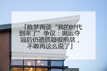 陈梦再谈“我的时代到来了”争议：奥运夺冠后仍遭质疑很煎熬，不敢再这么说了