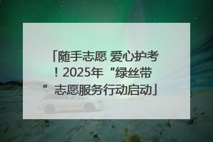 随手志愿 爱心护考！2025年“绿丝带”志愿服务行动启动