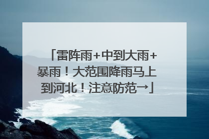 雷阵雨+中到大雨+暴雨！大范围降雨马上到河北！注意防范→