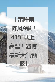 雷阵雨+阵风9级！41℃以上高温！淄博最新天气预报