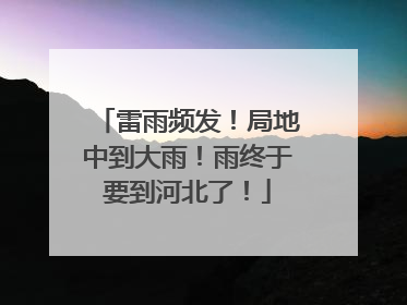 雷雨频发！局地中到大雨！雨终于要到河北了！