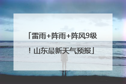 雷雨+阵雨+阵风9级！山东最新天气预报