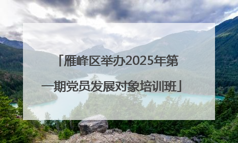 雁峰区举办2025年第一期党员发展对象培训班