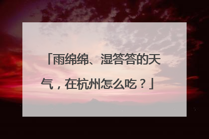 雨绵绵、湿答答的天气，在杭州怎么吃？