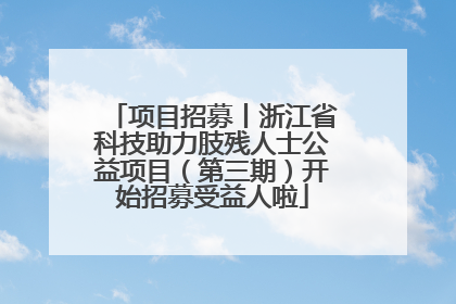 项目招募丨浙江省科技助力肢残人士公益项目（第三期）开始招募受益人啦