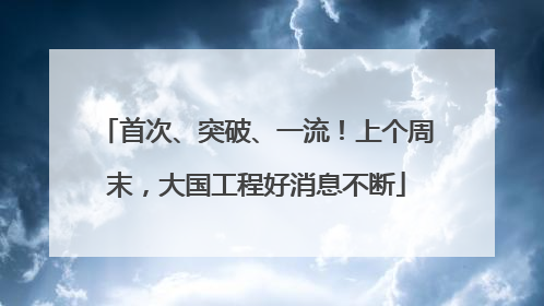 首次、突破、一流！上个周末，大国工程好消息不断