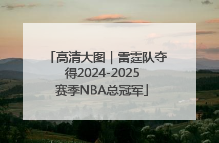 高清大图｜雷霆队夺得2024-2025赛季NBA总冠军