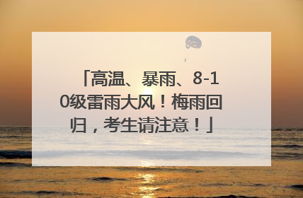 高温、暴雨、8-10级雷雨大风！梅雨回归，考生请注意！
