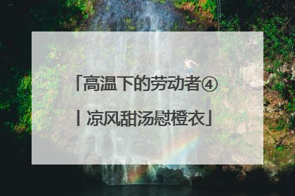 高温下的劳动者④丨凉风甜汤慰橙衣