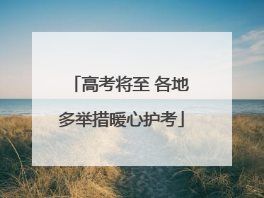 高考将至 各地多举措暖心护考