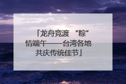 龙舟竞渡 “粽”情端午——台湾各地共庆传统佳节