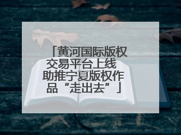 黄河国际版权交易平台上线 助推宁夏版权作品“走出去”