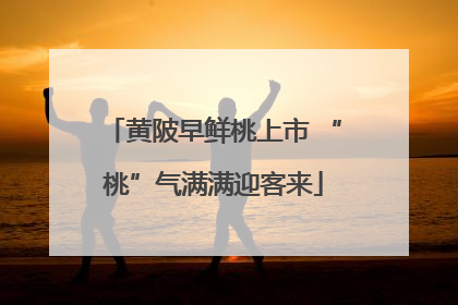 黄陂早鲜桃上市 “桃”气满满迎客来