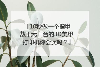 10秒做一个指甲 数千元一台的3D美甲打印机你会买吗？