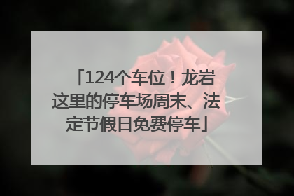 124个车位！龙岩这里的停车场周末、法定节假日免费停车