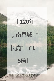 120年，南昌城“长高”了15倍