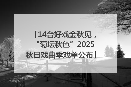 14台好戏金秋见，“菊坛秋色”2025秋日戏曲季戏单公布