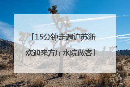 15分钟走遍沪苏浙 欢迎来方厅水院做客