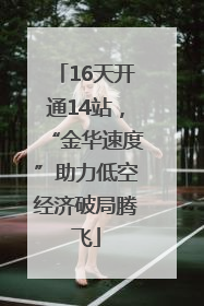16天开通14站，“金华速度”助力低空经济破局腾飞