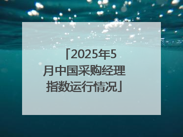 2025年5月中国采购经理指数运行情况