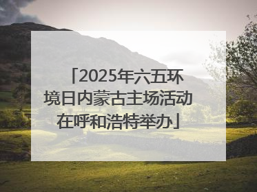 2025年六五环境日内蒙古主场活动在呼和浩特举办