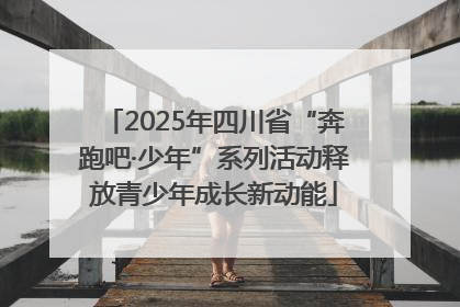 2025年四川省“奔跑吧·少年”系列活动释放青少年成长新动能
