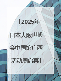 2025年日本大阪世博会中国馆广西活动周启幕