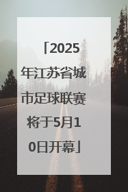 2025年江苏省城市足球联赛将于5月10日开幕