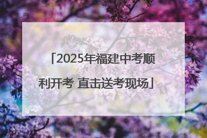 2025年福建中考顺利开考 直击送考现场