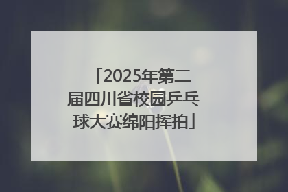 2025年第二届四川省校园乒乓球大赛绵阳挥拍