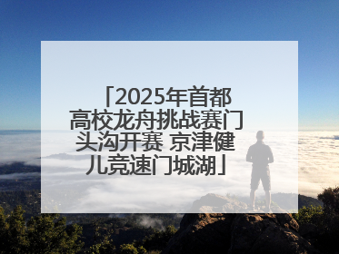 2025年首都高校龙舟挑战赛门头沟开赛 京津健儿竞速门城湖